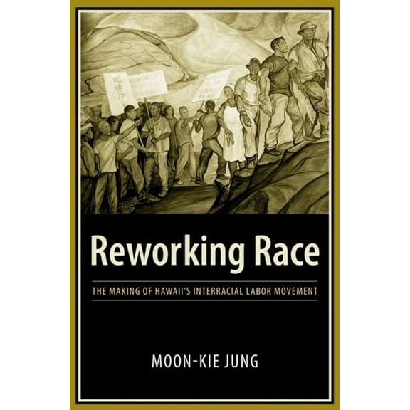 Reworking Race: The Making of Hawaii's Interracial Labor Movement, (Hardcover)