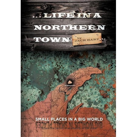 ... Life in a Northern Town: Small Places in a Big World. Big Worlds in Small Places. (Hardcover) by Jack Hart