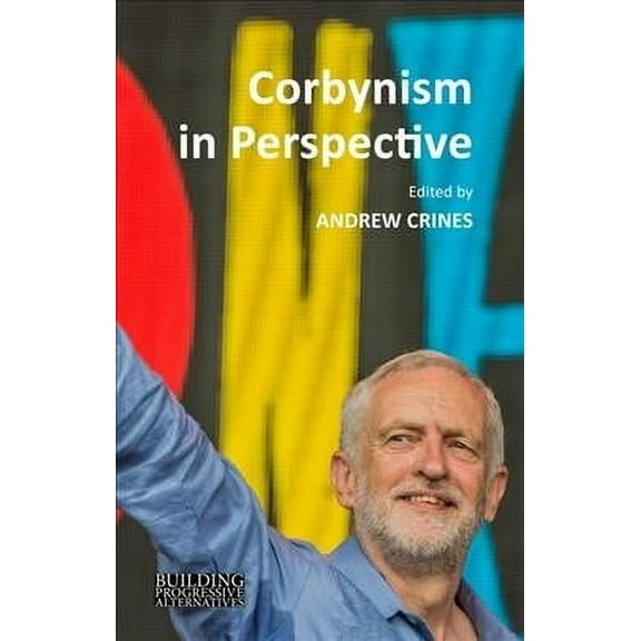 Building Progressive Alternatives: Corbynism in Perspective: The Labour Party Under Jeremy Corbyn (Hardcover)