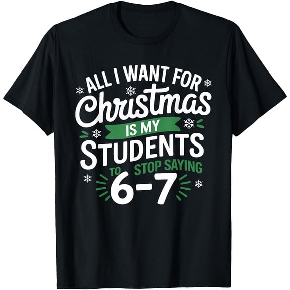All I Want for Christmas is My Students to Stop Saying 67 T-Shirt Tee