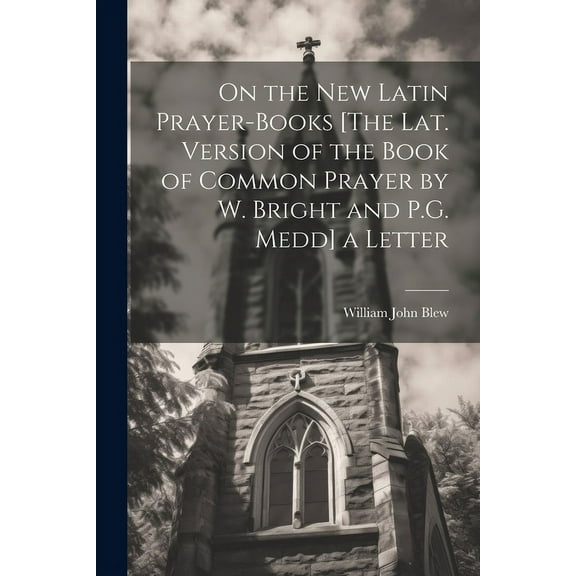 On the New Latin Prayer-Books [The Lat. Version of the Book of Common Prayer by W. Bright and P.G. Medd] a Letter (Paperback)