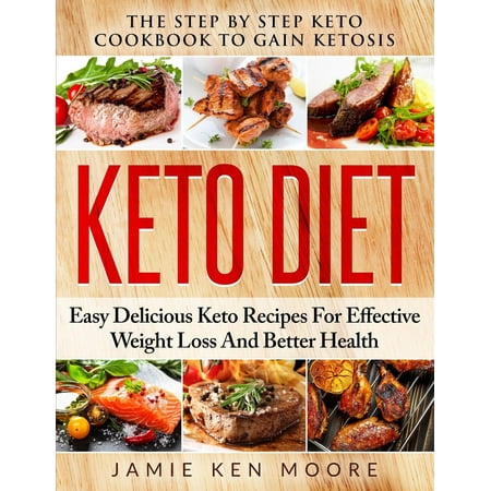 Keto Diet : The Step by Step Keto Cookbook to Gain Ketosis: Keto Diet: Easy Delicious Keto Recipes for Effective Weight Loss and Better