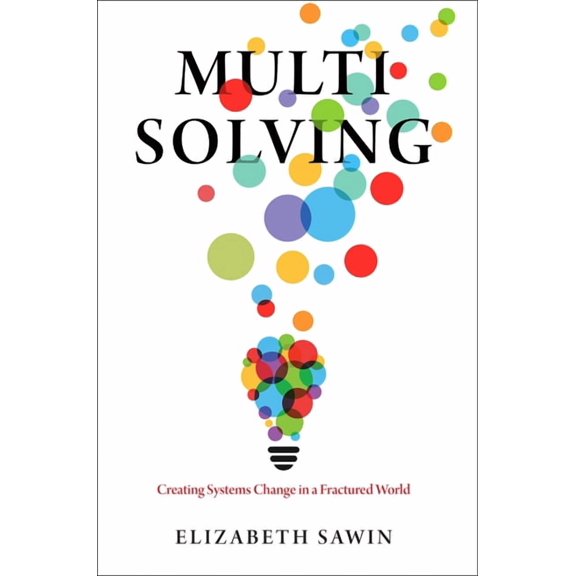 Multisolving: Creating Systems Change in a Fractured World, (Paperback)