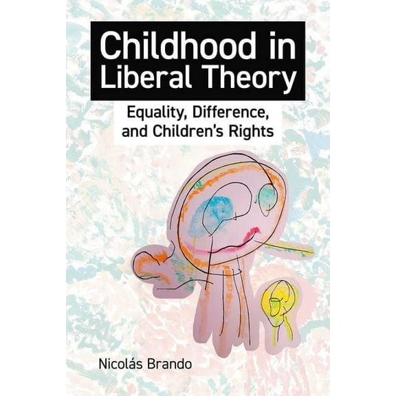 British Academy Monographs Childhood in Liberal Theory: Equality, Difference, and Children's Rights, (Hardcover)