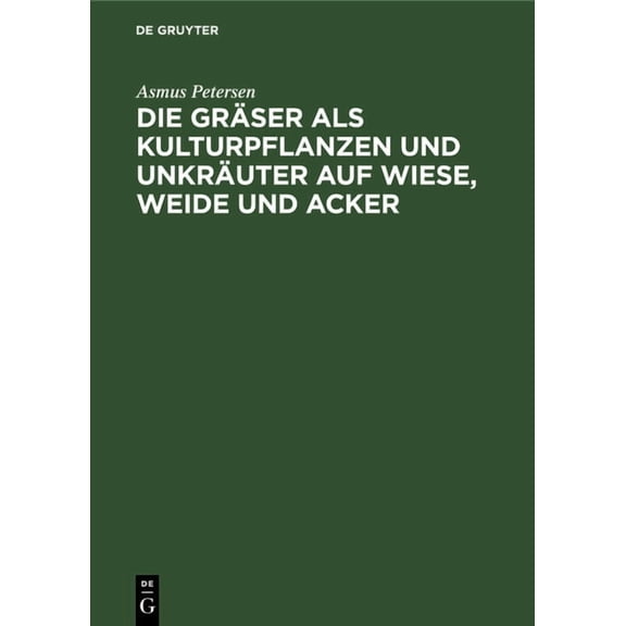 Die GrÃ¤ser ALS Kulturpflanzen Und UnkrÃ¤uter Auf Wiese, Weide Und Acker: Ihre Bestimmung, Erkennung Und Beschreibung in B, (Hardcover)