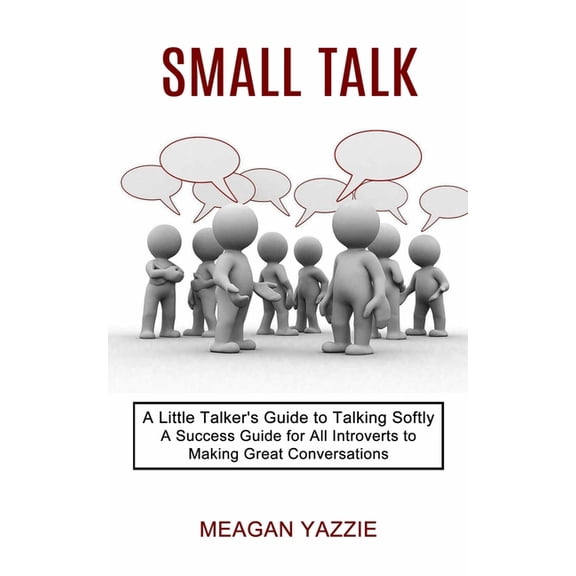 Small Talk: A Little Talker's Guide to Talking Softly (A Success Guide for All Introverts to Making Great Conversations), (Paperback)