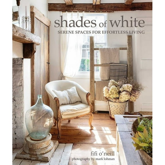 Shades of White: Serene Spaces for Effortless Living, (Hardcover)