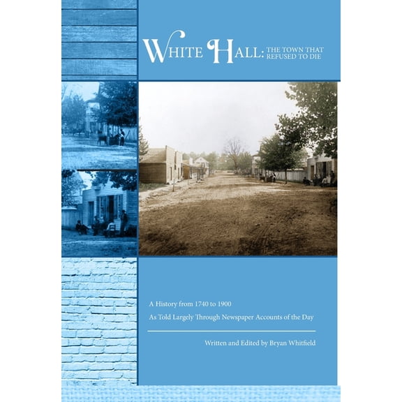 White Hall - The Town That Refused to Die: A History from 1740 to 1900 As Told Largely Through Newspaper Accounts of the, (Hardcover)