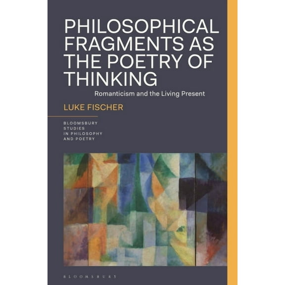 Bloomsbury Studies in Philosophy and Poe Philosophical Fragments as the Poetry of Thinking: Romanticism and the Living Present, (Hardcover)