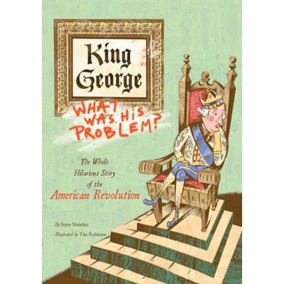 Pre-Owned King George: What Was His Problem?: Everything Your Schoolbooks Didn't Tell You About the American Revolution (Hardcover) 1596433191 9781596433199