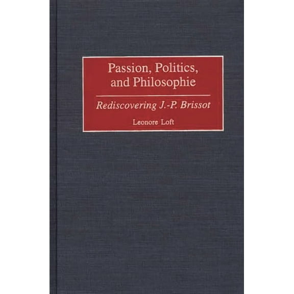 Contributions to the Study of World Hist Passion, Politics, and Philosophie: Rediscovering J.-P. Brissot, Book 84, (Hardcover)