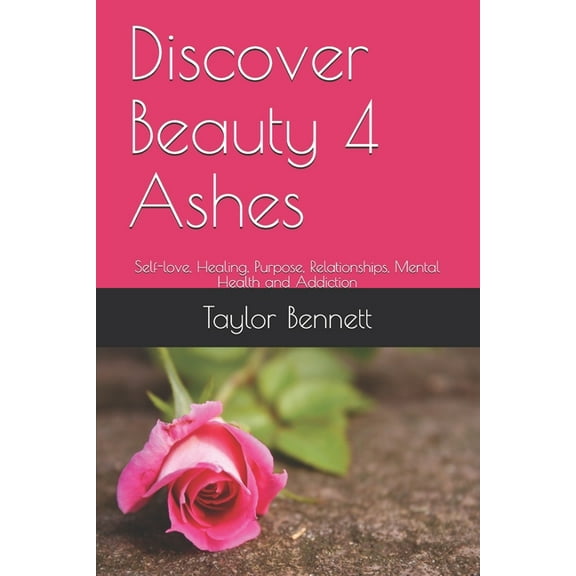 Discover Beauty 4 Ashes: Self-love, Healing, Purpose, Relationships, Mental Health and Addiction, (Paperback)