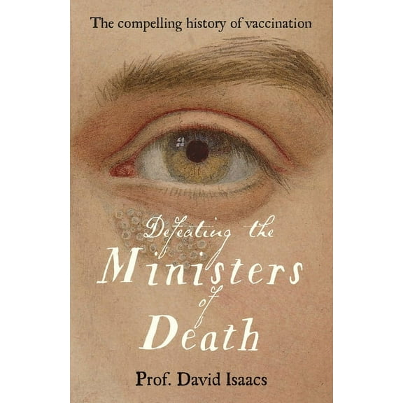 Defeating the Ministers of Death: The Compelling Story of Vaccination, One of Medicine's Greatest Triumphs (Paperback)
