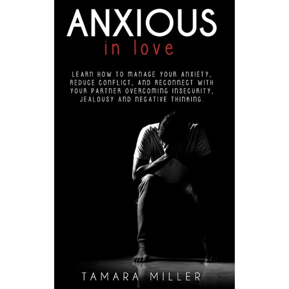 Anxiety in Relationship: Anxious in Love: Learn How to Manage Your Anxiety, Reduce Conflict, and Reconnect with Your Partner Overcoming Insecurity, Jealousy and Negative Thinking (Paperback)