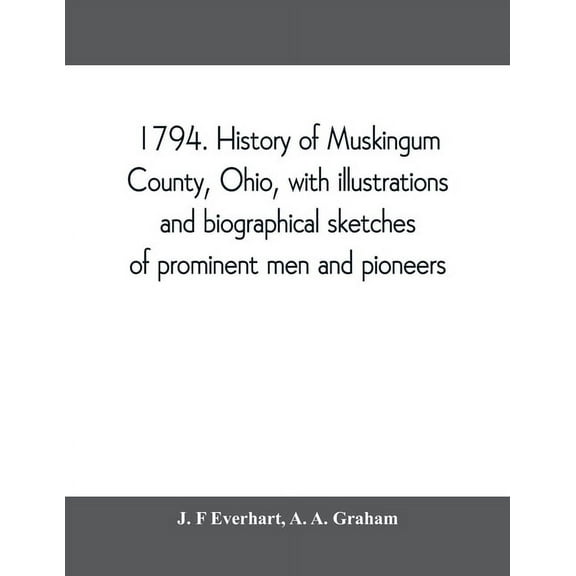 1794. History of Muskingum County, Ohio, with illustrations and biographical sketches of prominent men and pioneers, (Paperback)