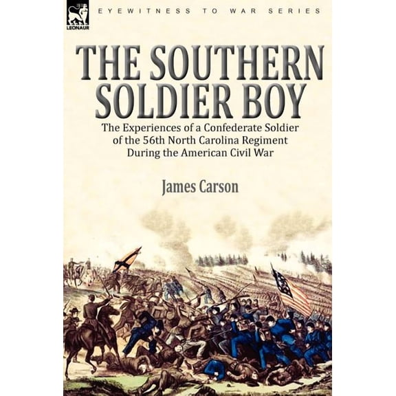 The Southern Soldier Boy: the Experiences of a Confederate Soldier of the 56th North Carolina Regiment During the Americ, (Hardcover)