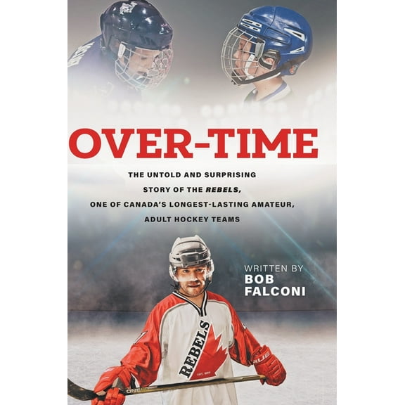 Over-Time: The untold and surprising story of the Rebels, One of Canada's longest-lasting amateur, adult hockey teams, (Hardcover)