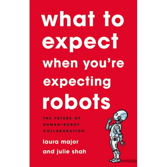 What to Expect When You're Expecting Robots: The Future of Human-Robot Collaboration, (Hardcover)