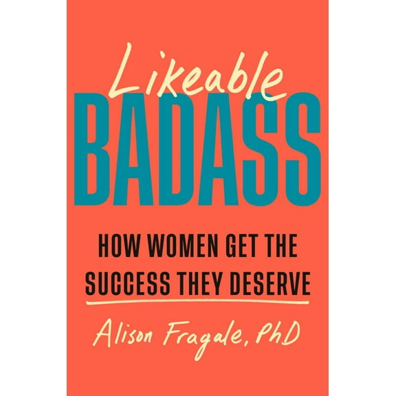 Alison Fragale: Likeable Badass: How Women Get the Success They Deserve (Hardcover)