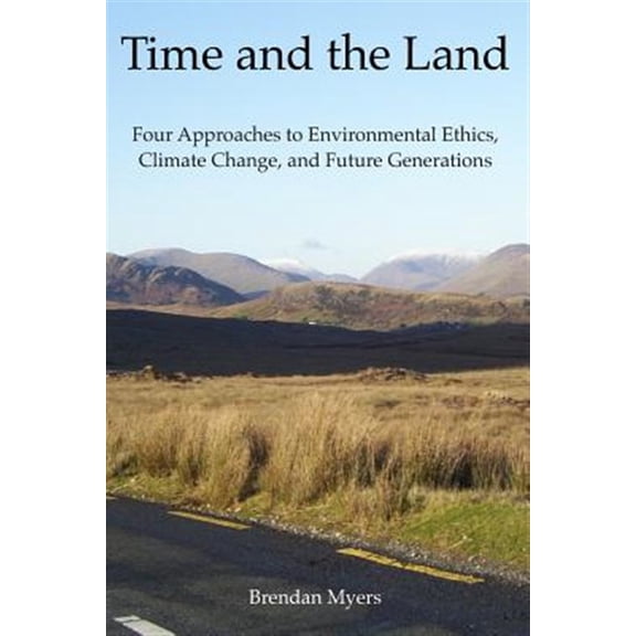 Pre-Owned Time and the Land: Four Approaches to Environmental Ethics, Climate Change, and Future Generations (Paperback) by Brendan Myers