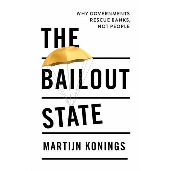 The Bailout State: Why Governments Rescue Banks, Not People, (Paperback)