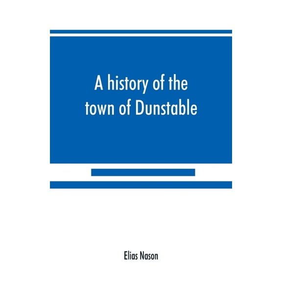 A history of the town of Dunstable, Massachusetts, from its earliest settlement to the year of Our Lord 1873, (Paperback)