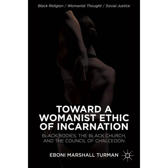 Black Religion/Womanist Thought/Social J Toward a Womanist Ethic of Incarnation: Black Bodies, the Black Church, and the Council of Chalcedon, (Hardcover)