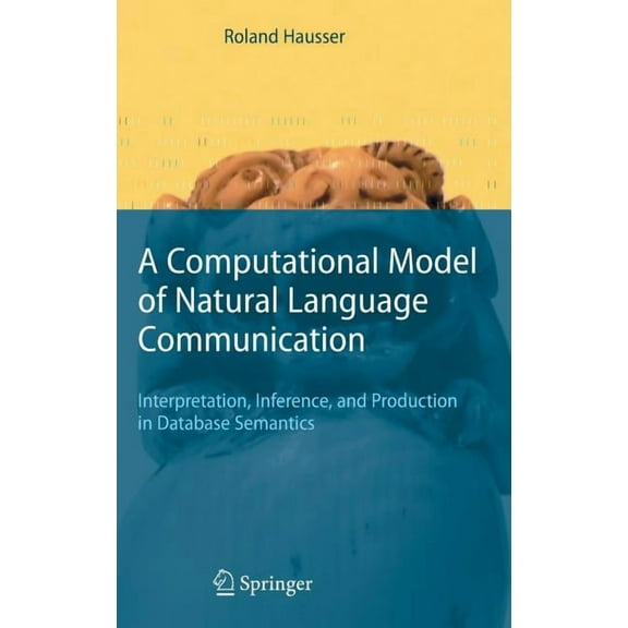 A Computational Model of Natural Language Communication: Interpretation, Inference, and Production in Database Semantics, (Hardcover)