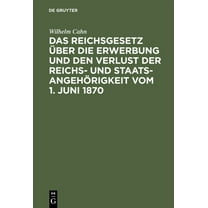 Das Reichsgesetz Ãber Die Erwerbung Und Den Verlust Der Reichs- Und StaatsangehÃ¶rigkeit Vom 1. Juni 1870: ErlÃ¤utert Mit , (Hardcover)
