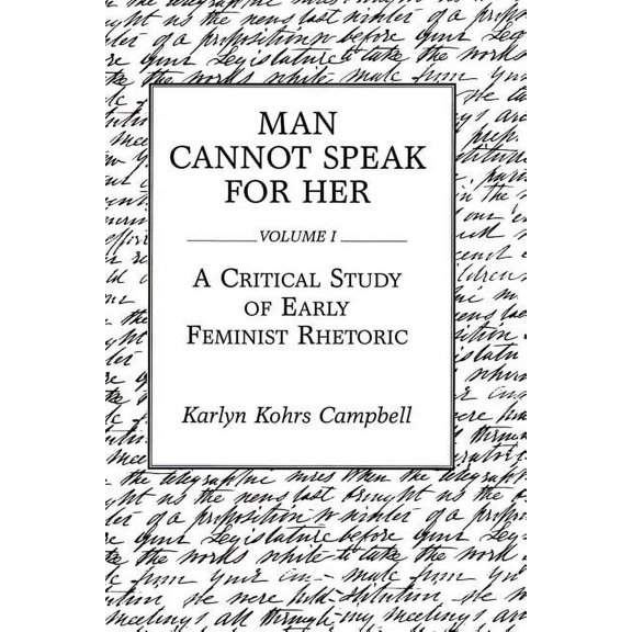 Man Cannot Speak for Her: Volume I; A Critical Study of Early Feminist Rhetoric