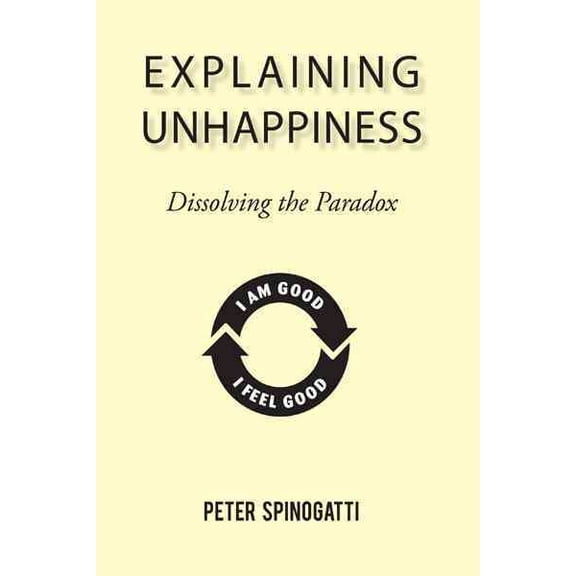 Explaining Unhappiness: Dissolving the Paradox (Paperback) by Peter Spinogatti