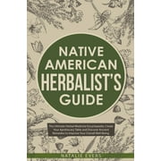 Native American's Herbalist's Guide: The Ultimate Herbal Medicine Encyclopedia. Create Your Apothecary Table and Discover Ancient Remedies to Improve Your Overall Well-Being, (Paperback)