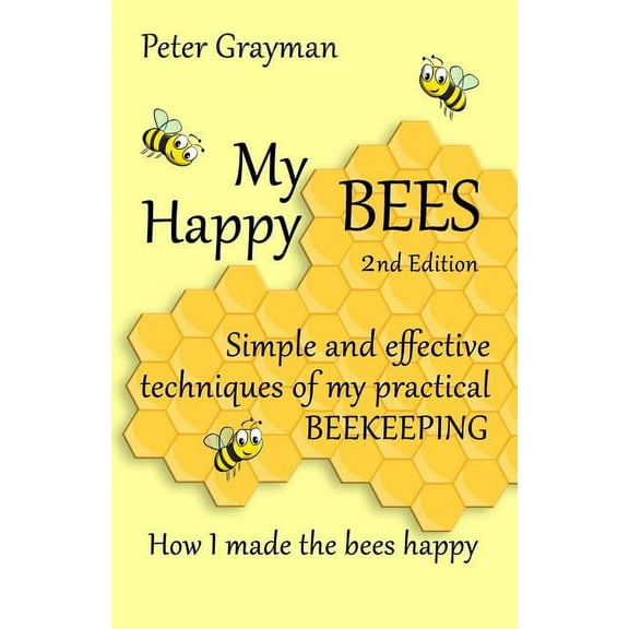 My Happy Bees: 2nd Edition. Simple and Effective Techniques of My Practical Beekeeping. How I Made the Bees Happy. (Paperback)