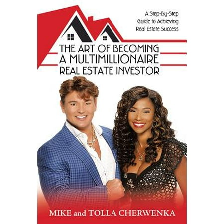 The Art of Becoming a Multimillionaire Real Estate Investor : A Step-By-Step Guide to Achieving Real Estate