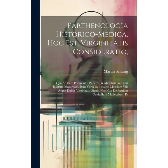 Parthenologia Historico-Medica, Hoc Est, Virginitatis Consideratio,: Qua Ad Eam Pertinentes Pubertas & Menstruatio, Cum Ipsarum Maturitate, Item Varia De Insolitis Mensium Viis Atque Dubiis Virginitat
