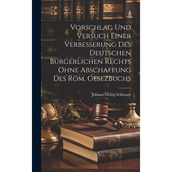 Vorschlag Und Versuch Einer Verbesserung Des Deutschen Bürgerlichen Rechts Ohne Abschaffung Des Röm. Gesezbuchs (Hardcover)