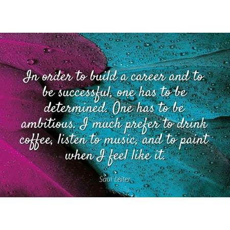 Saul Leiter - Famous Quotes Laminated POSTER PRINT 24x20 - In order to build a career and to be successful, one has to be determined. One has to be ambitious. I much prefer to drink coffee, listen