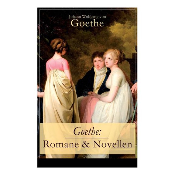 Goethe: Romane & Novellen (Band 1/2): 19 Titel in einem Band - Die Leiden des jungen Werther   Die Wahlverwandtschaften , (Paperback)