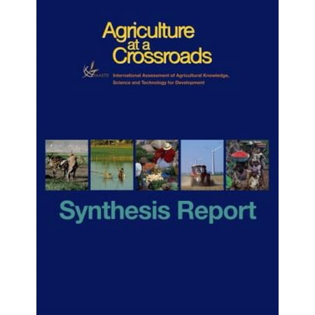 Agriculture at a Crossroads: Synthesis Report: A Synthesis of the GLobal and Sub-Global IAASTD Reports