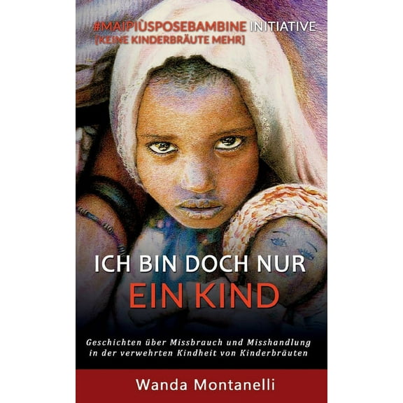 Ich bin doch nur ein Kind : Geschichten über Missbrauch und Misshandlung in der verwehrten Kindheit von Kinderbräuten (Paperback)
