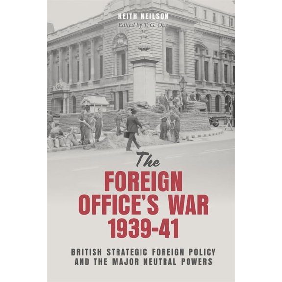 The Foreign Office's War, 1939-41: British Strategic Foreign Policy and the Major Neutral Powers, (Hardcover)