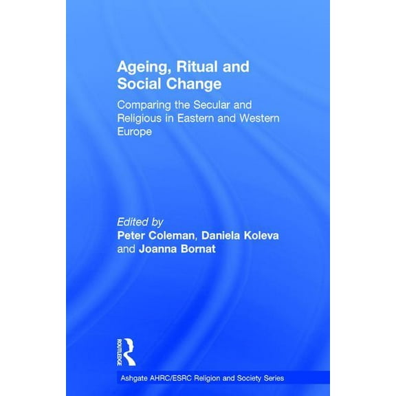Ahrc/Esrc Religion and Society Ageing, Ritual, and Social Change: Comparing the Secular and Religious in Eastern and Western Europe, (Hardcover)