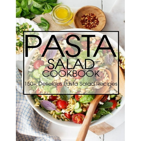 Pasta Salad Cookbook: 150 Delicious Pasta Salad Recipes