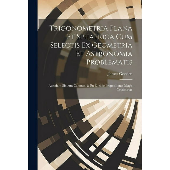 Trigonometria Plana Et Sphaerica Cum Selectis Ex Geometria Et Astronomia Problematis: Accedunt Sinuum Canones, & Ex Euclide Propositiones Magis Necessariae (Paperback)