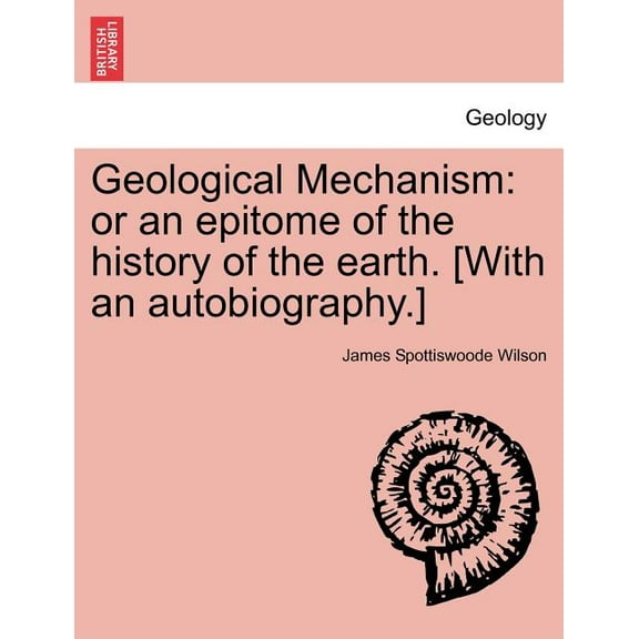 Geological Mechanism: Or an Epitome of the History of the Earth. [With an Autobiography.] (Paperback)