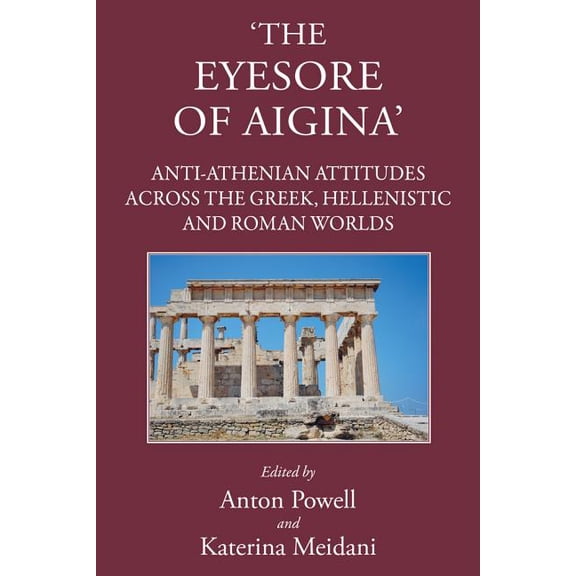 Eyesore of Aigina : Anti-Athenian Attitudes in Greek, Hellenistic and Roman Worlds