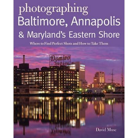 Photographing Baltimore, Annapolis & Maryland: Where to Find Perfect Shots and How to Take Them (The Photographer's Guide) -