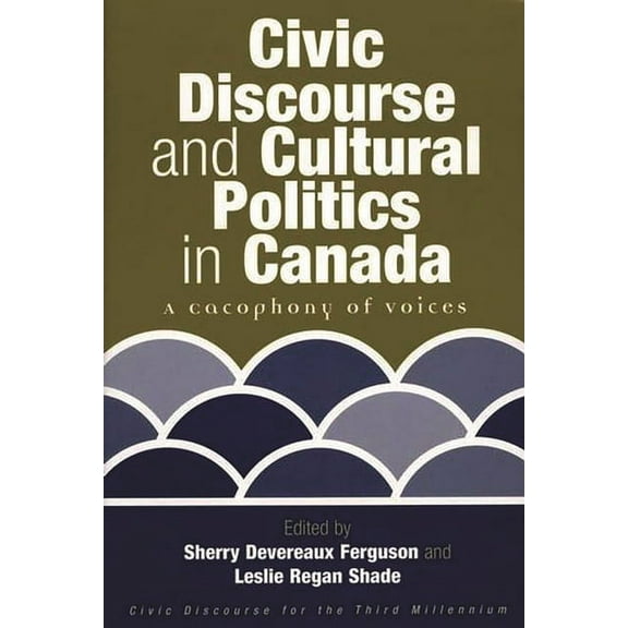 Civic Discourse and Cultural Politics in Canada: A Cacophony of Voices, (Paperback)