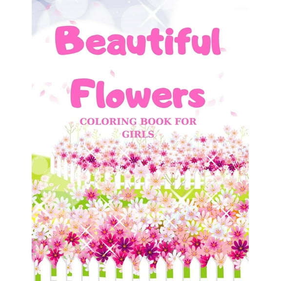 Beautiful Flowers, COLORING BOOK FOR GIRLS: Coloring & Activity Book, with Flowers, beautiful realistic flowers, floral designs for girls (Paperback)