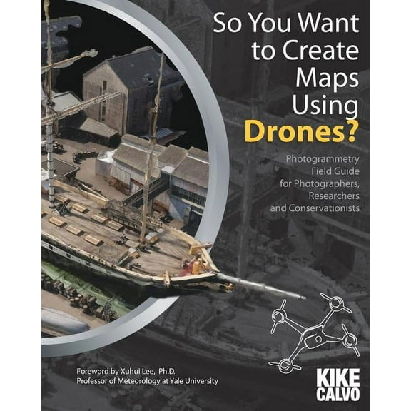 So You Want to Create Maps Using Drones?: Photogrammetry Field Guide for Photographers, Researchers and Conservationists, (Paperback)